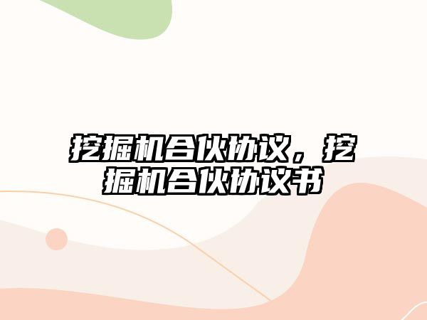 挖掘機合伙協(xié)議，挖掘機合伙協(xié)議書