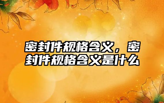 密封件規(guī)格含義，密封件規(guī)格含義是什么