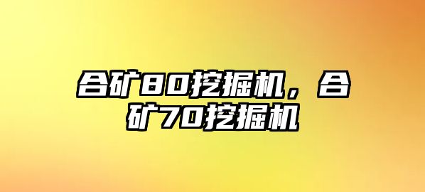 合礦80挖掘機，合礦70挖掘機