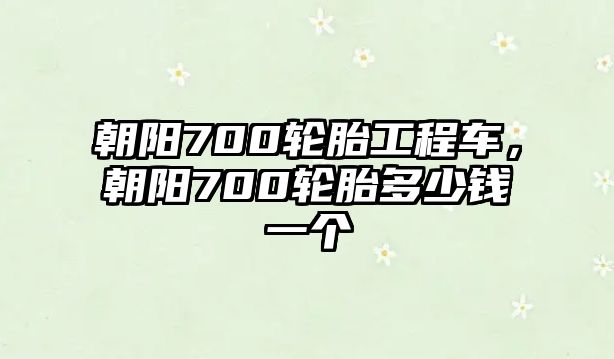 朝陽700輪胎工程車，朝陽700輪胎多少錢一個