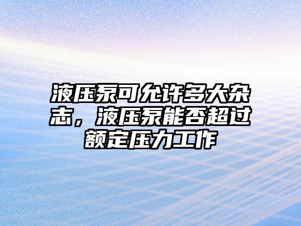 液壓泵可允許多大雜志，液壓泵能否超過(guò)額定壓力工作