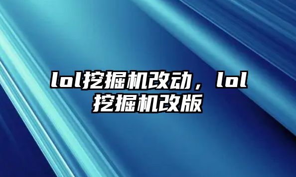 lol挖掘機改動，lol挖掘機改版