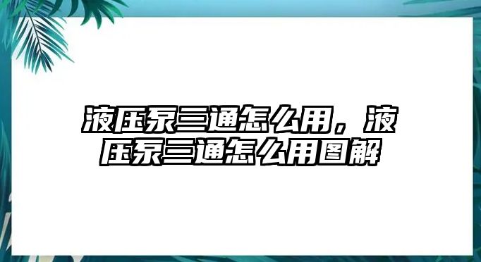 液壓泵三通怎么用，液壓泵三通怎么用圖解