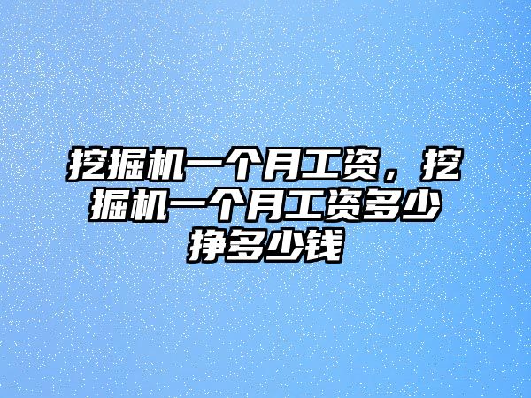 挖掘機(jī)一個月工資，挖掘機(jī)一個月工資多少掙多少錢