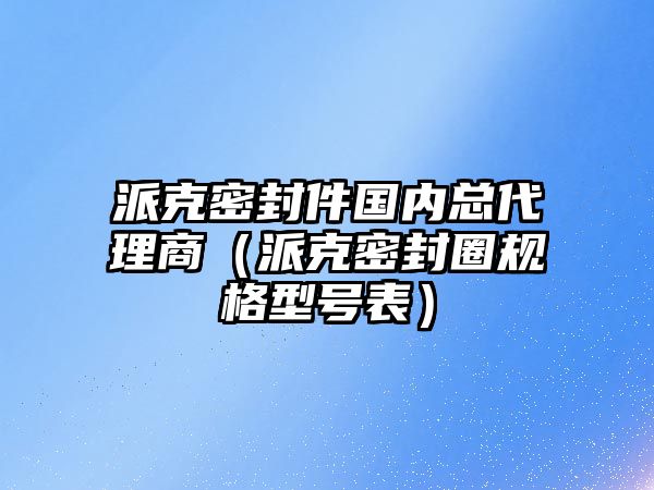 派克密封件國(guó)內(nèi)總代理商（派克密封圈規(guī)格型號(hào)表）