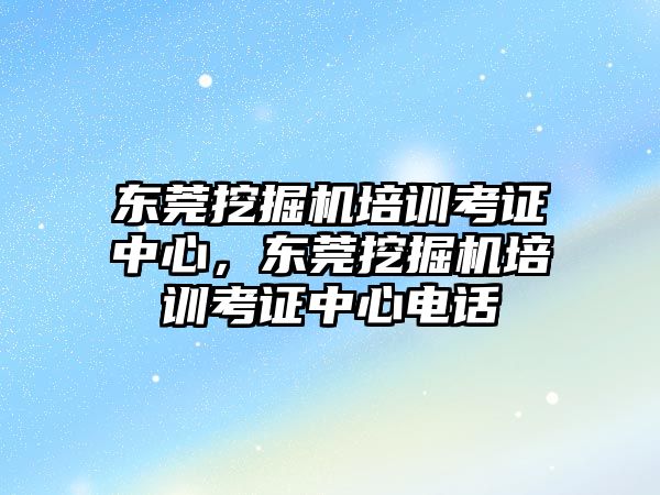 東莞挖掘機培訓(xùn)考證中心，東莞挖掘機培訓(xùn)考證中心電話