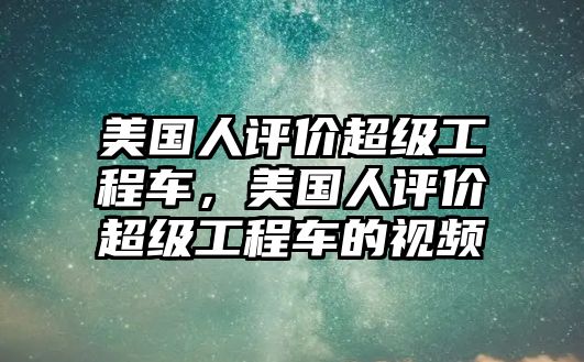 美國人評價超級工程車，美國人評價超級工程車的視頻