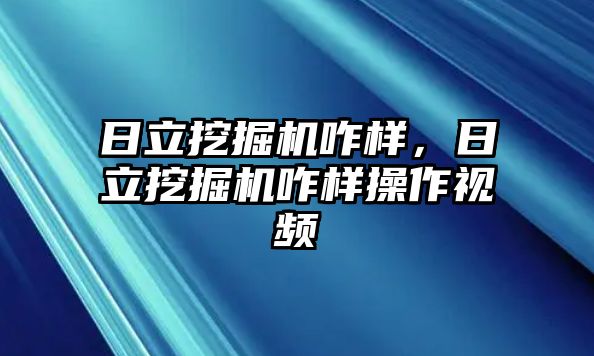 日立挖掘機咋樣，日立挖掘機咋樣操作視頻