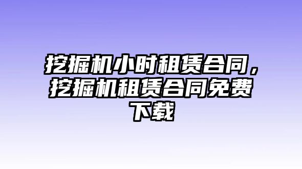 挖掘機小時租賃合同，挖掘機租賃合同免費下載