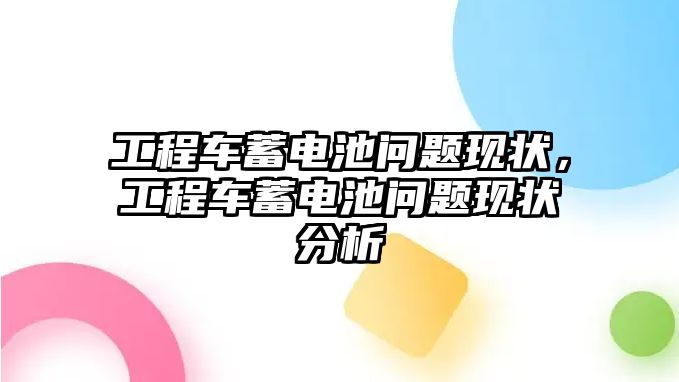 工程車蓄電池問題現(xiàn)狀，工程車蓄電池問題現(xiàn)狀分析