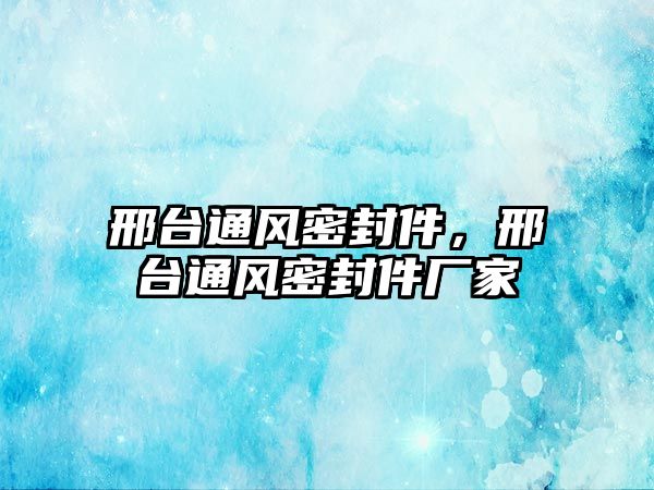 邢臺(tái)通風(fēng)密封件，邢臺(tái)通風(fēng)密封件廠家