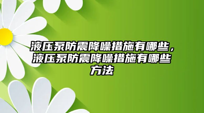 液壓泵防震降噪措施有哪些，液壓泵防震降噪措施有哪些方法