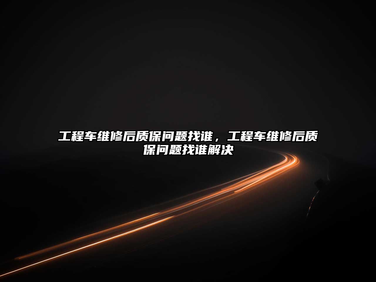 工程車維修后質(zhì)保問題找誰，工程車維修后質(zhì)保問題找誰解決