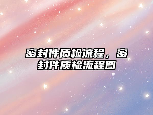 密封件質檢流程，密封件質檢流程圖