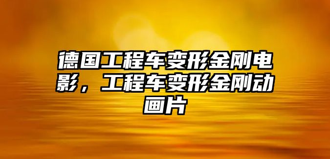 德國工程車變形金剛電影，工程車變形金剛動畫片