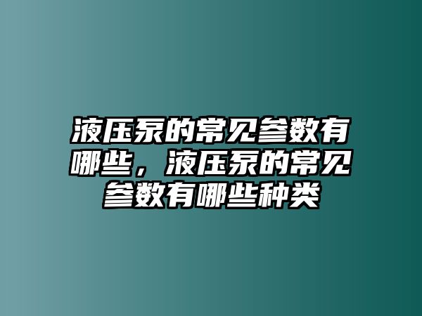 液壓泵的常見(jiàn)參數(shù)有哪些，液壓泵的常見(jiàn)參數(shù)有哪些種類