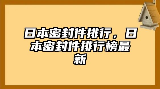 日本密封件排行，日本密封件排行榜最新