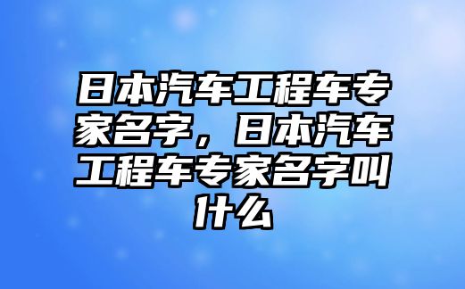 日本汽車工程車專家名字，日本汽車工程車專家名字叫什么