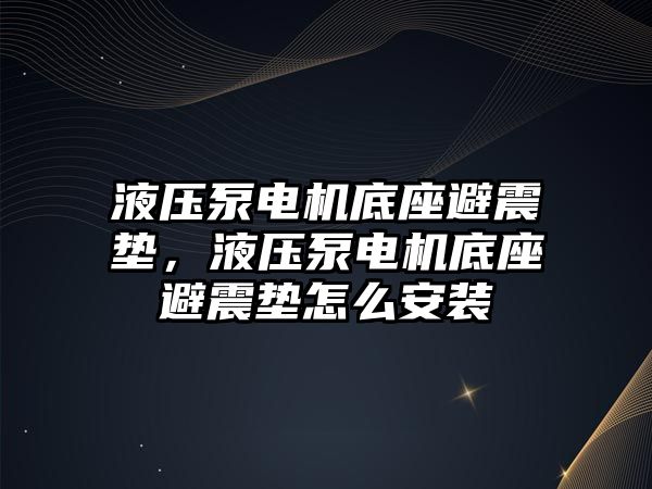 液壓泵電機底座避震墊，液壓泵電機底座避震墊怎么安裝