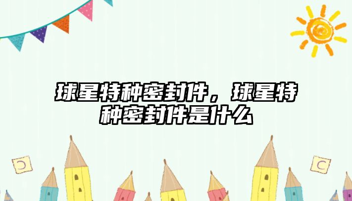 球星特種密封件，球星特種密封件是什么