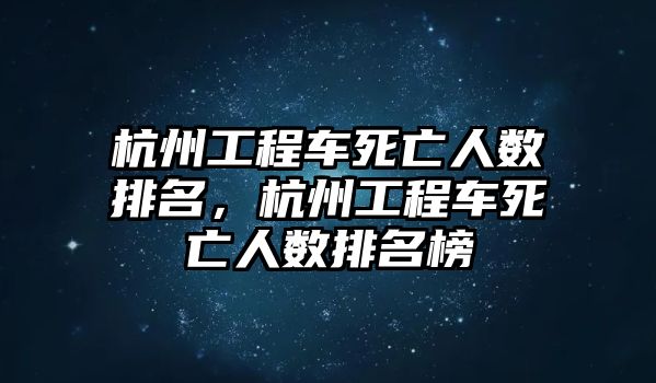 杭州工程車死亡人數(shù)排名，杭州工程車死亡人數(shù)排名榜