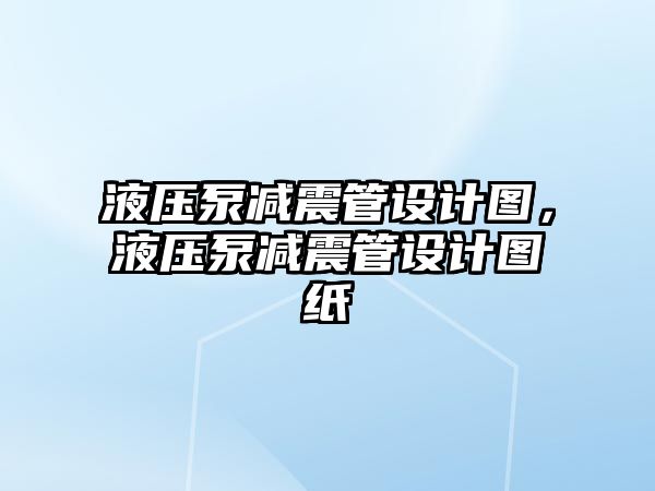 液壓泵減震管設計圖，液壓泵減震管設計圖紙