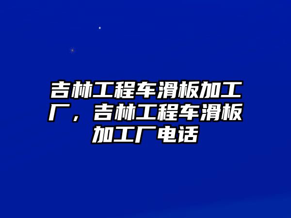 吉林工程車滑板加工廠，吉林工程車滑板加工廠電話