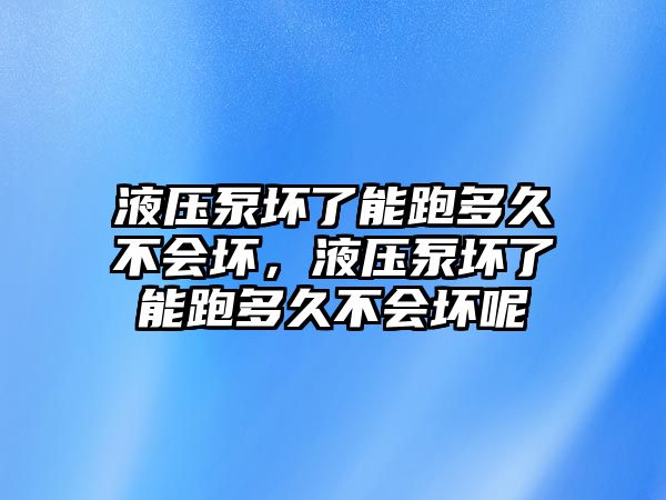 液壓泵壞了能跑多久不會(huì)壞，液壓泵壞了能跑多久不會(huì)壞呢