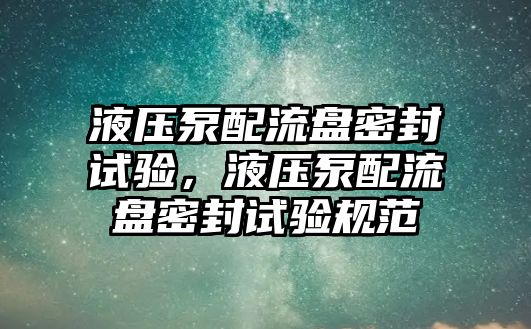 液壓泵配流盤密封試驗(yàn)，液壓泵配流盤密封試驗(yàn)規(guī)范