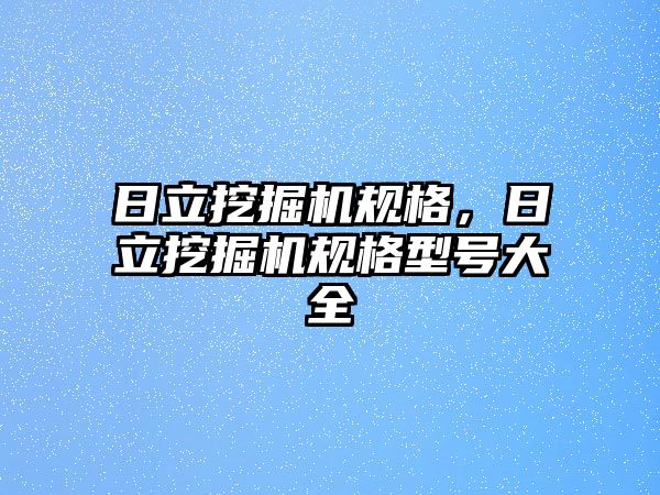 日立挖掘機規(guī)格，日立挖掘機規(guī)格型號大全