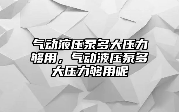 氣動液壓泵多大壓力夠用，氣動液壓泵多大壓力夠用呢