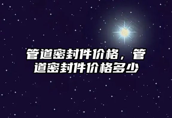 管道密封件價格，管道密封件價格多少