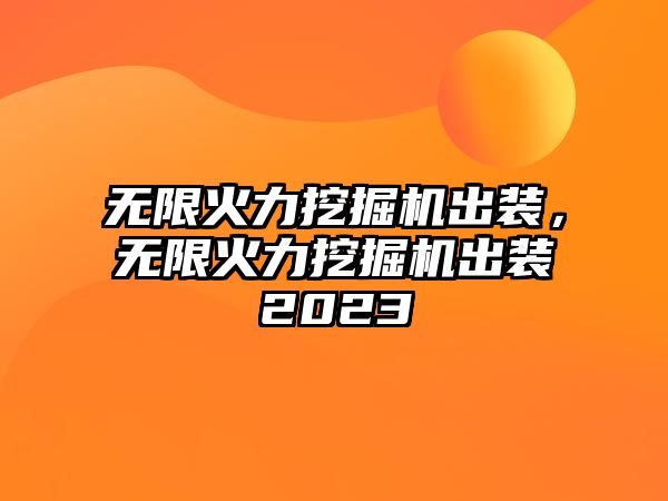 無限火力挖掘機(jī)出裝，無限火力挖掘機(jī)出裝2023