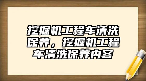 挖掘機工程車清洗保養(yǎng)，挖掘機工程車清洗保養(yǎng)內(nèi)容