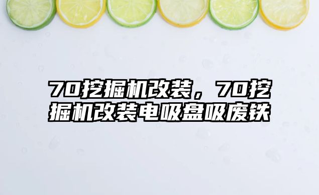 70挖掘機改裝，70挖掘機改裝電吸盤吸廢鐵