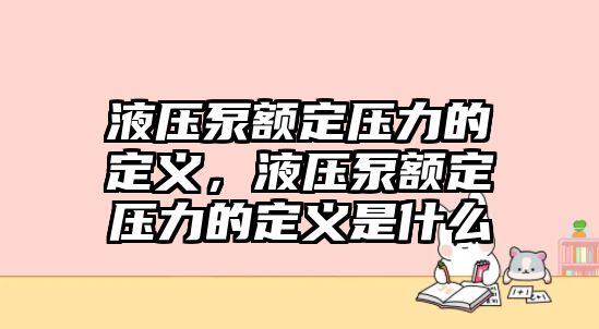 液壓泵額定壓力的定義，液壓泵額定壓力的定義是什么