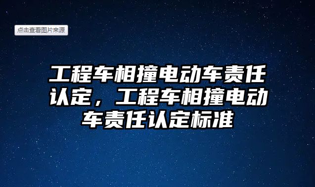 工程車相撞電動車責(zé)任認(rèn)定，工程車相撞電動車責(zé)任認(rèn)定標(biāo)準(zhǔn)