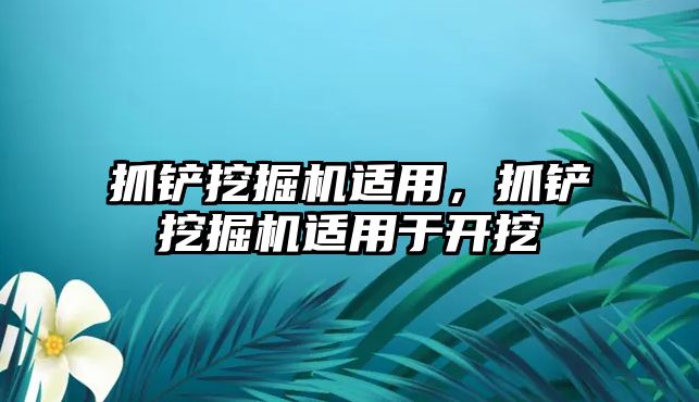 抓鏟挖掘機(jī)適用，抓鏟挖掘機(jī)適用于開挖