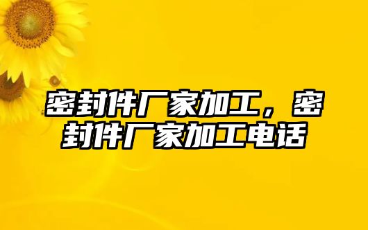 密封件廠家加工，密封件廠家加工電話