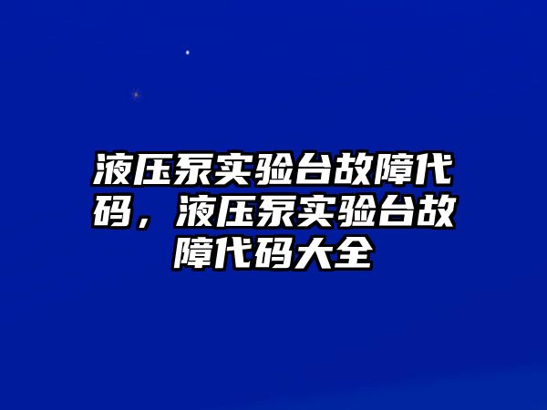 液壓泵實(shí)驗(yàn)臺(tái)故障代碼，液壓泵實(shí)驗(yàn)臺(tái)故障代碼大全