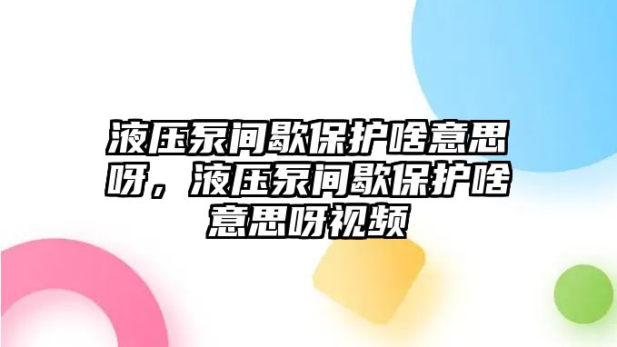 液壓泵間歇保護(hù)啥意思呀，液壓泵間歇保護(hù)啥意思呀視頻