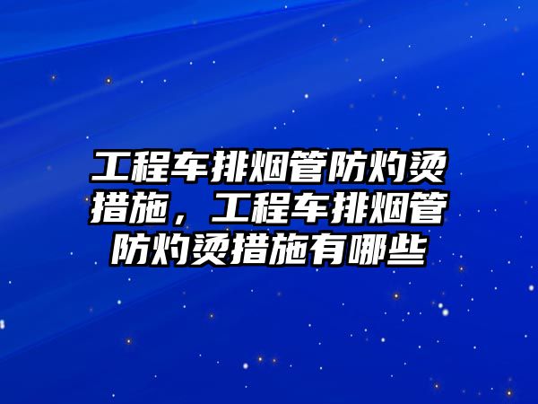 工程車排煙管防灼燙措施，工程車排煙管防灼燙措施有哪些