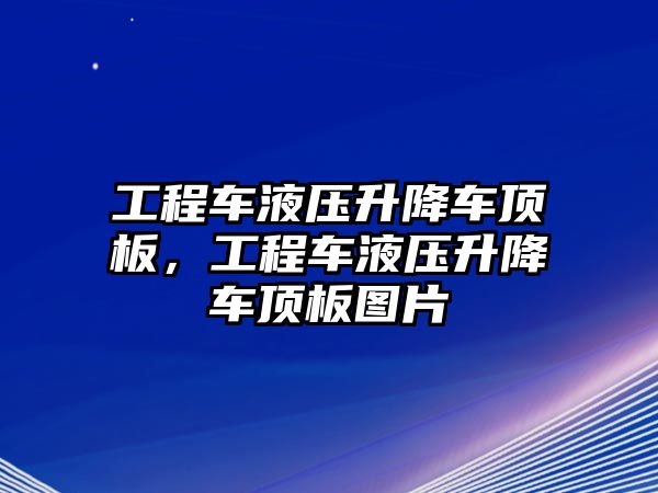 工程車液壓升降車頂板，工程車液壓升降車頂板圖片