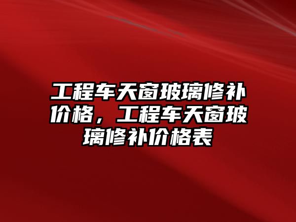 工程車天窗玻璃修補價格，工程車天窗玻璃修補價格表