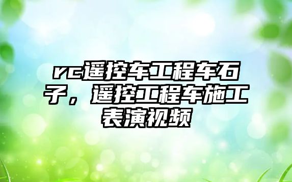 rc遙控車工程車石子，遙控工程車施工表演視頻