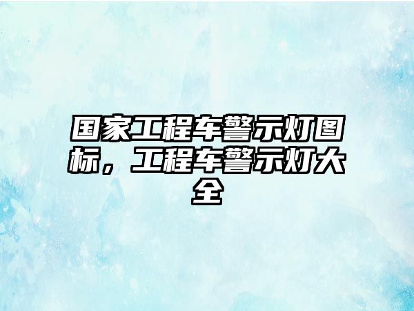 國家工程車警示燈圖標，工程車警示燈大全