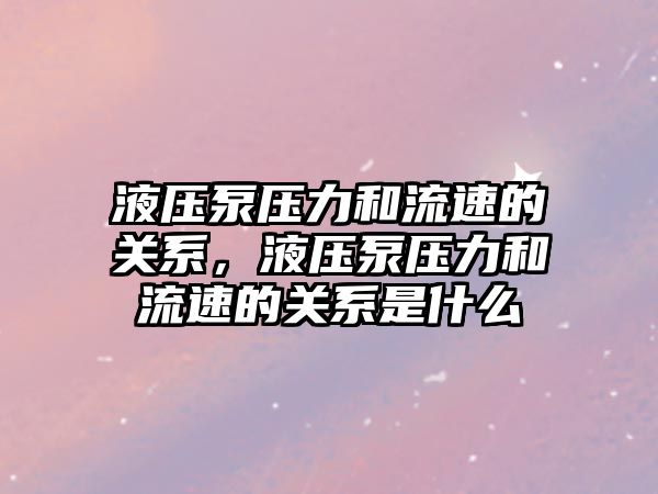 液壓泵壓力和流速的關系，液壓泵壓力和流速的關系是什么