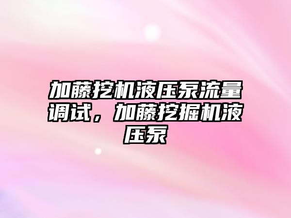 加藤挖機(jī)液壓泵流量調(diào)試，加藤挖掘機(jī)液壓泵