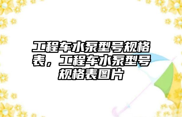 工程車水泵型號規(guī)格表，工程車水泵型號規(guī)格表圖片