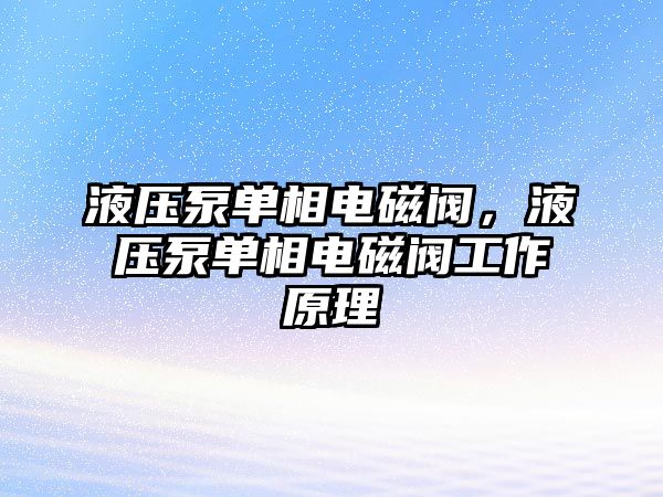 液壓泵單相電磁閥，液壓泵單相電磁閥工作原理